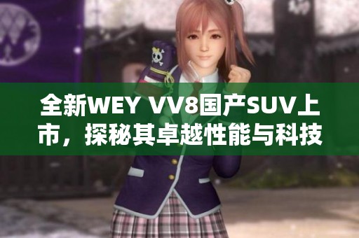 全新WEY VV8国产SUV上市，探秘其卓越性能与科技配置