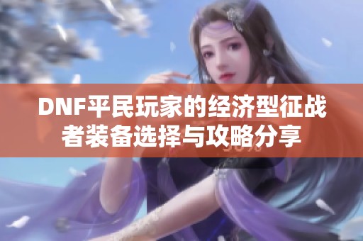 DNF平民玩家的经济型征战者装备选择与攻略分享