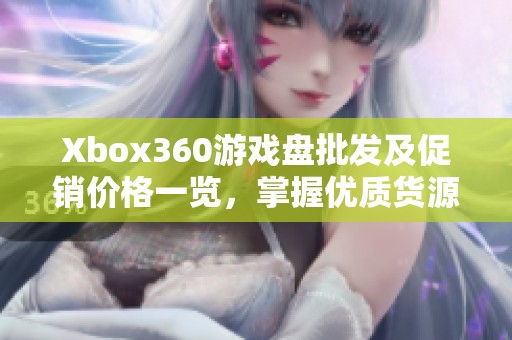 Xbox360游戏盘批发及促销价格一览，掌握优质货源信息