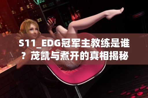 S11_EDG冠军主教练是谁？茂凯与煮开的真相揭秘