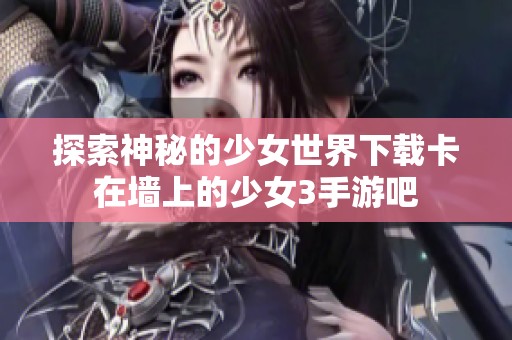 探索神秘的少女世界下载卡在墙上的少女3手游吧