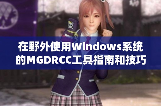 在野外使用Windows系统的MGDRCC工具指南和技巧分享