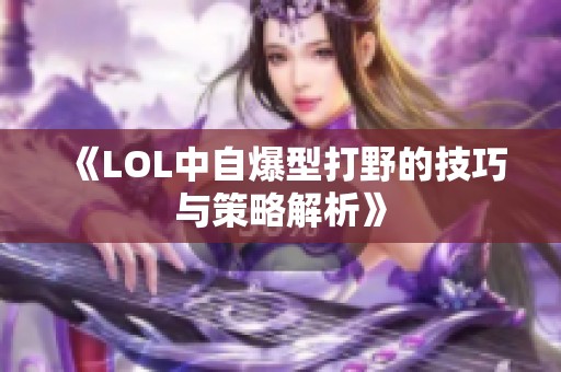 《LOL中自爆型打野的技巧与策略解析》