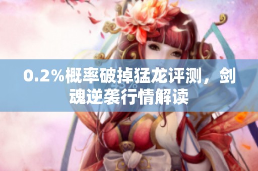 0.2%概率破掉猛龙评测，剑魂逆袭行情解读