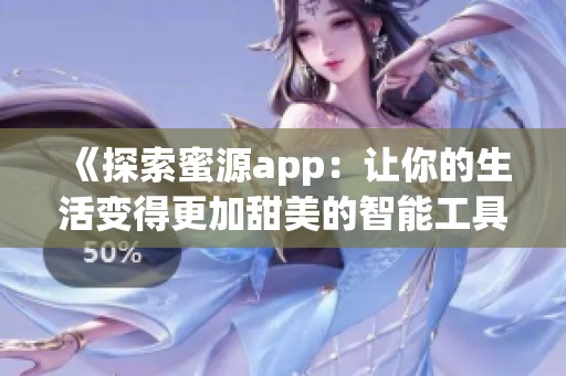 《探索蜜源app：让你的生活变得更加甜美的智能工具》