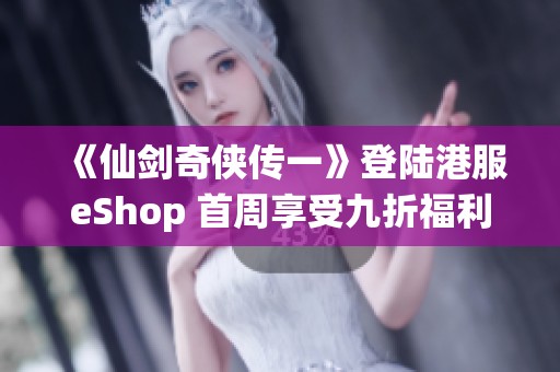 《仙剑奇侠传一》登陆港服eShop 首周享受九折福利