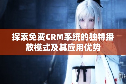 探索免费CRM系统的独特播放模式及其应用优势