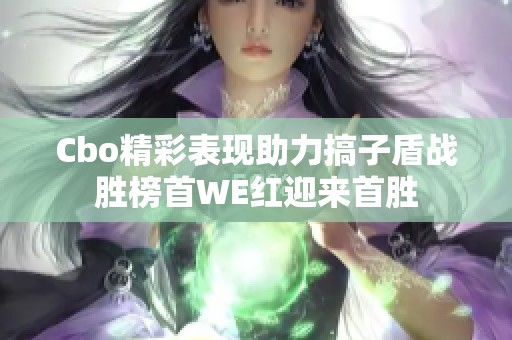 Cbo精彩表现助力搞子盾战胜榜首WE红迎来首胜