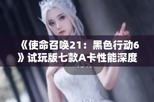 《使命召唤21：黑色行动6》试玩版七款A卡性能深度测试分析