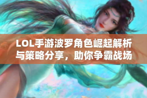 LOL手游波罗角色崛起解析与策略分享，助你争霸战场