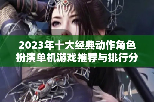 2023年十大经典动作角色扮演单机游戏推荐与排行分析