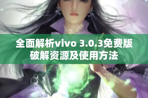 全面解析vivo 3.0.3免费版破解资源及使用方法