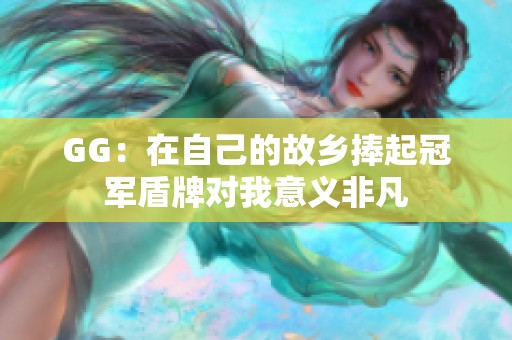 GG：在自己的故乡捧起冠军盾牌对我意义非凡