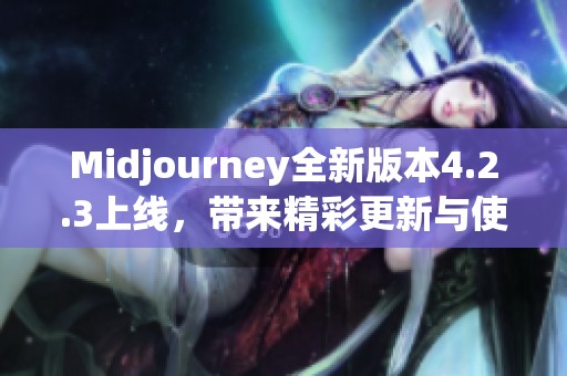 Midjourney全新版本4.2.3上线，带来精彩更新与使用体验提升