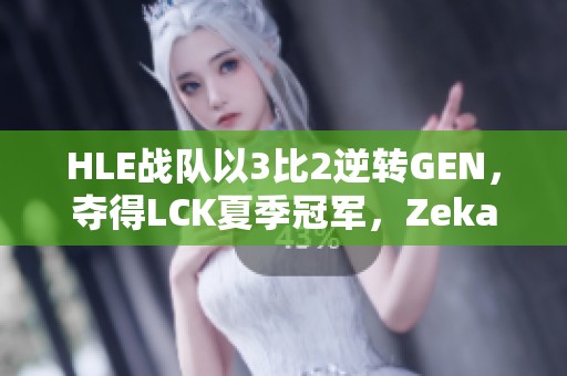 HLE战队以3比2逆转GEN，夺得LCK夏季冠军，Zeka表现惊艳！