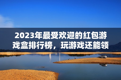 2023年最受欢迎的红包游戏盒排行榜，玩游戏还能领红包