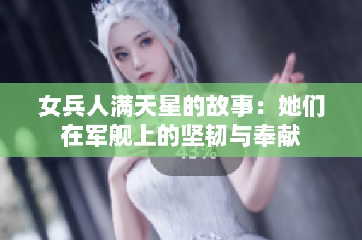 女兵人满天星的故事：她们在军舰上的坚韧与奉献