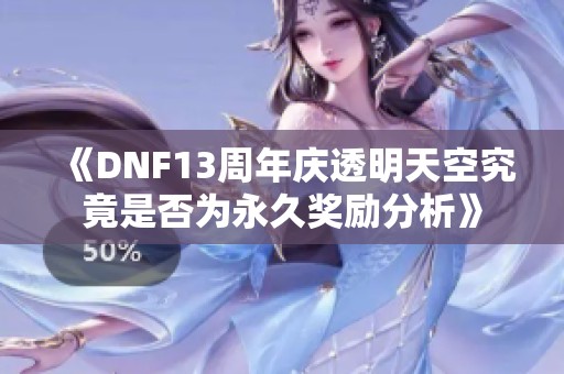 《DNF13周年庆透明天空究竟是否为永久奖励分析》