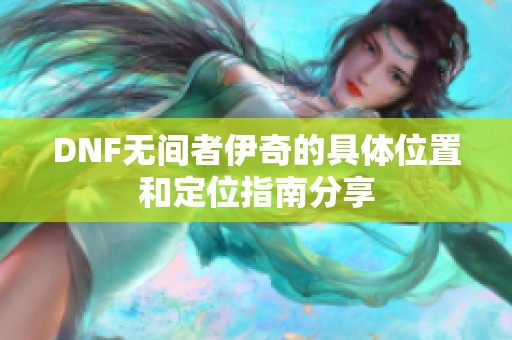 DNF无间者伊奇的具体位置和定位指南分享