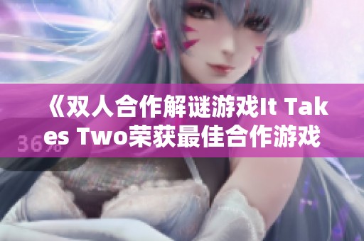 《双人合作解谜游戏It Takes Two荣获最佳合作游戏称号》