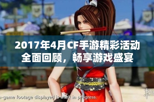 2017年4月CF手游精彩活动全面回顾，畅享游戏盛宴