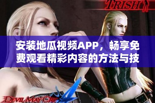 安装地瓜视频APP，畅享免费观看精彩内容的方法与技巧