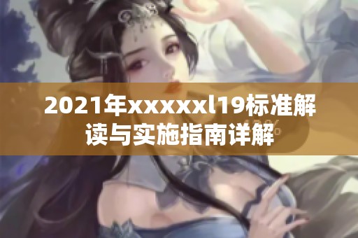 2021年xxxxxl19标准解读与实施指南详解