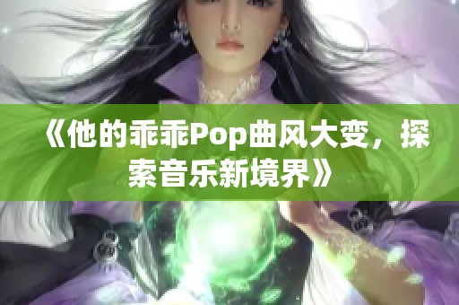 《他的乖乖Pop曲风大变，探索音乐新境界》