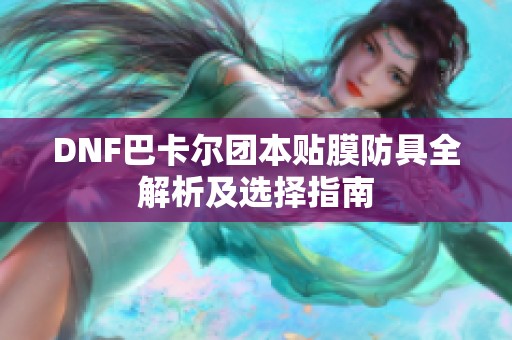 DNF巴卡尔团本贴膜防具全解析及选择指南