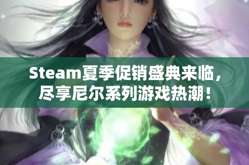 Steam夏季促销盛典来临，尽享尼尔系列游戏热潮！