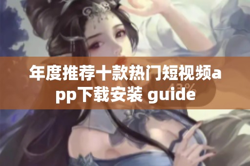 年度推荐十款热门短视频app下载安装 guide