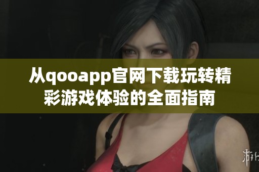 从qooapp官网下载玩转精彩游戏体验的全面指南