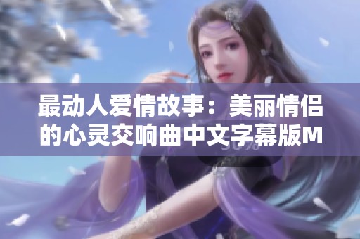 最动人爱情故事：美丽情侣的心灵交响曲中文字幕版MV