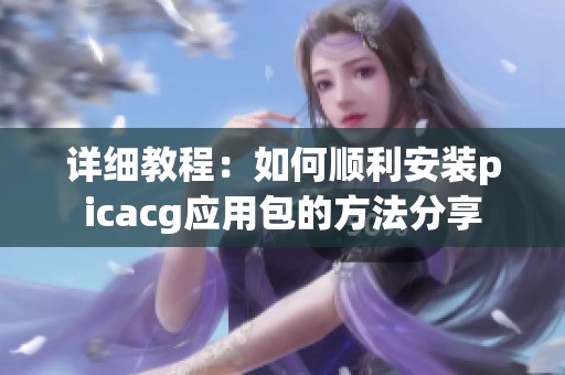 详细教程：如何顺利安装picacg应用包的方法分享