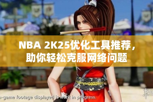 NBA 2K25优化工具推荐，助你轻松克服网络问题