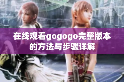 在线观看gogogo完整版本的方法与步骤详解