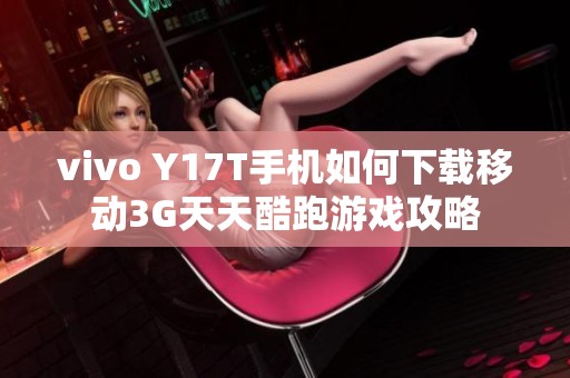 vivo Y17T手机如何下载移动3G天天酷跑游戏攻略