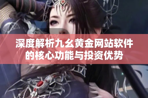 深度解析九幺黄金网站软件的核心功能与投资优势