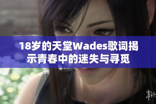 18岁的天堂Wades歌词揭示青春中的迷失与寻觅