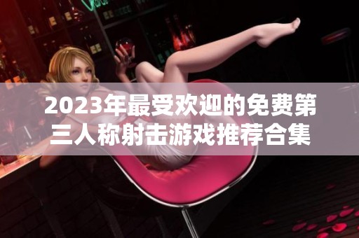 2023年最受欢迎的免费第三人称射击游戏推荐合集