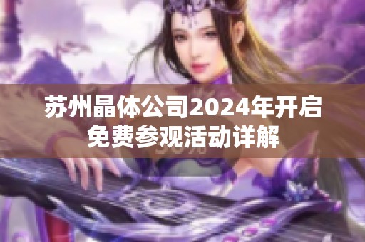 苏州晶体公司2024年开启免费参观活动详解