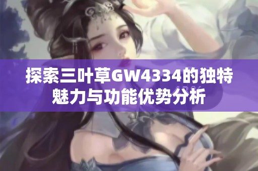 探索三叶草GW4334的独特魅力与功能优势分析