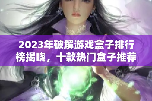 2023年破解游戏盒子排行榜揭晓，十款热门盒子推荐