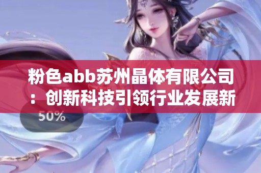 粉色abb苏州晶体有限公司：创新科技引领行业发展新篇章