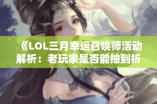 《LOL三月幸运召唤师活动解析：老玩家是否能抽到折扣皮肤》