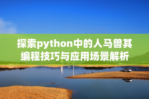 探索python中的人马兽其编程技巧与应用场景解析