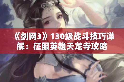 《剑网3》130级战斗技巧详解：征服英雄天龙寺攻略