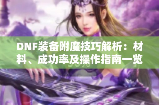 DNF装备附魔技巧解析：材料、成功率及操作指南一览