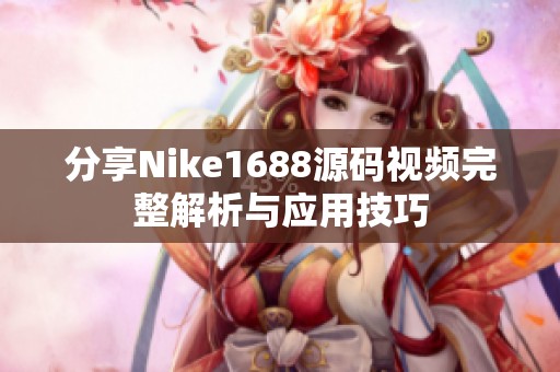 分享Nike1688源码视频完整解析与应用技巧