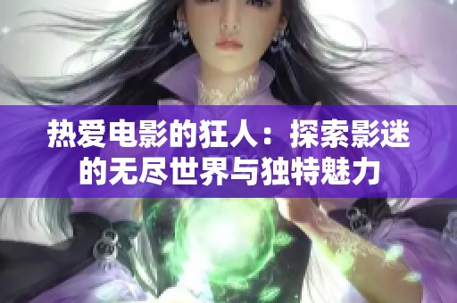 热爱电影的狂人：探索影迷的无尽世界与独特魅力